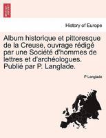 Album historique et pittoresque de la Creuse, ouvrage r�dig� par une Soci�t� d'hommes de lettres et d'arch�ologues. Publi� par P. Langlade. 0274634384 Book Cover