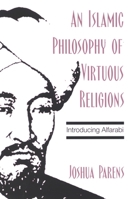 An Islamic Philosophy of Virtuous Religions: Introducing Alfarabi 0791466906 Book Cover