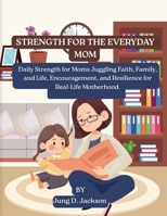 Strength for the Everyday Mom: Daily Strength for Moms Juggling Faith, Family, and Life, Encouragement, and Resilience for Real-Life Motherhood. (Parenting) B0GL8S4T95 Book Cover