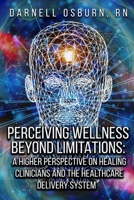 Perceiving Wellness Beyond Limitations: Higher Perspectives on Healing Clinicians and the Healthcare Delivery System B0CMXRQFZZ Book Cover
