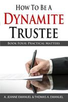 How To Be A Dynamite Trustee: Book Four: Practical Matters 1499204914 Book Cover