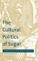 The Cultural Politics of Sugar: Caribbean Slavery and Narratives of Colonialism (Cultural Margins) 0521645395 Book Cover