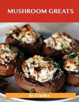 Mushroom Greats: Delicious Mushroom Recipes, the Top 100 Mushroom Recipes 1743478259 Book Cover