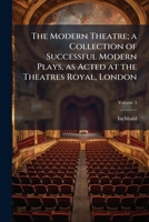 The Modern Theatre, Vol. 3 of 10: A Collection of Successful Modern Plays, as Acted at the Theatres Royal, London (Classic Reprint) 1177734370 Book Cover