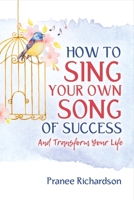 How to Sing Your Own Song of Success: And Transform Your Life 1543904645 Book Cover