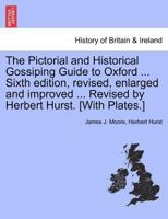 The Pictorial and Historical Gossiping Guide to Oxford ... Sixth edition, revised, enlarged and improved ... Revised by Herbert Hurst. [With Plates.] 1241326274 Book Cover