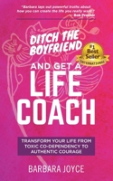 Ditch the Boyfriend and Get a Life Coach: Transform Your Life from Toxic Co-dependency to Authentic Courage B0B14D28HD Book Cover