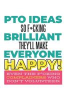 PTO Ideas So F*cking Brilliant They'll Make Everyone Happy! Even the F*cking Complainers Who Don't Volunteer: Funny Swear Word Gifts for Women School Volunteers (6 x 9" Notebook Journal) 1081400609 Book Cover