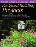 Backyard Building Projects: Complete Plans for More Than 40 Useful or Decoratve Objects to Make for Your Garden (Taylor's Weekend Gardening Guides) 0395838126 Book Cover