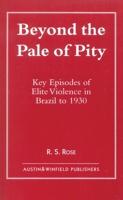 Beyond the Pale of Pity: Key Episodes of Elite Violence in Brazil to 1930 1572921226 Book Cover