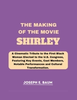 The Making Of The Movie SHIRLEY: A Cinematic Tribute to the First Black Woman Elected to the U.S. Congress, Featuring Key Events, Cast Members, Notable Performances and Cultural Transformation. B0CW1XNNXM Book Cover