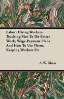 Labor: Hiring Workers, Teaching Men to Do Better Work, Wage-Payment Plans and How to Use Them, Keeping Workers Fit 1171633912 Book Cover