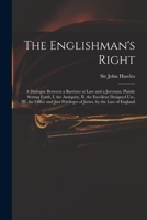 The Englishman's Right: A Dialogue Between a Barrister at Law And a Juryman; Shewing, I. the Antiquity, Ii. 1014013739 Book Cover