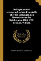 Beilagen zu den stenographischen Protokolle �ber die Sitzungen des Herrenhauses des Reichsrates, 1905, XVII. Session. V. Band 1011078139 Book Cover