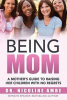 Being Mom: A Mother's Guide to Raising Her Children With No Regrets 1540376273 Book Cover