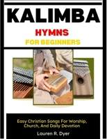 Kalimba Hymns For Beginners: Easy Christian Songs For Worship, Church, And Daily Devotion: Simple Number Notation, Step-By-Step Lessons, And 30 Easy Hymn Melodies For Relaxing Worship Practice B0H2N3DDTN Book Cover