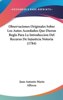Observaciones Originales Sobre Los Autos Acordados Que Dieron Regla Para La Introduccion Del Recurso De Injusticia Notoria 1104650800 Book Cover