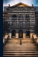 Coleccion De Circulares Expedidas Por La Real Audiencia Pretorial De La Habana Y Demas Disposiciones Relativas a Los Funcionarios Del Orden Judicial De La Isla De Cuba, Volume 3 1144202183 Book Cover