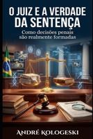 O Juiz e a Verdade da Sentença: Como decisões penais são realmente formadas – bastidores técnicos que o público nunca vê B0G4M45W46 Book Cover