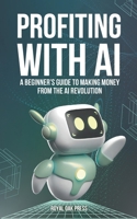 Profiting with AI: A Beginner's Guide to Making Money from the AI Revolution B0DX29ZTHW Book Cover