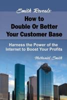 Smith Reveals: How to Double or Better Your Customer Base: Harness the Power of the Internet to Boost Your Profits 1631640216 Book Cover