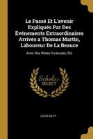 Le Pass� Et l'Avenir Expliqu�s Par Des �v�nements Extraordinaires Arriv�s a Thomas Martin, Laboureur de la Beauce: Avec Des Notes Curieuses, Etc 0270933018 Book Cover