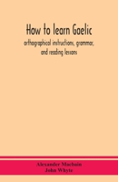 How to Learn Gaelic, Orthographical Instructions, Grammar 1015506348 Book Cover