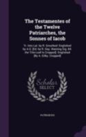 The Testamentes of the Twelve Patriarches, the Sonnes of Iacob: Tr. Into Lat. by R. Grosthed: Englished by A.G. [Ed. by R. Day. Wanting Sig. B4. the ... Cropped]. Englished [By A. Gilby. Cropped]. 1341129632 Book Cover