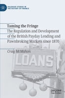 Taming the Fringe: The Regulation and Development of the British Payday Lending and Pawnbroking Markets since 1870 3030706141 Book Cover