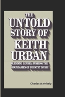 THE UNTOLD STORY OF KEITH URBAN: Blending Genres: Pushing the Boundaries of Country Music B0DY3WPRKJ Book Cover