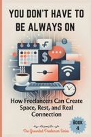 YOU DON’T HAVE TO BE ALWAYS ON: How Freelancers Can Create Space, Rest, and Real Connection (The Grounded Freelancer Series) B0FFSG9WRL Book Cover