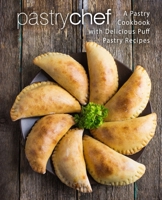 Pastry Chef: A Pastry Cookbook with Delicious Puff Pastry Recipes B086PMZLG6 Book Cover