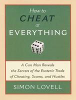 How to Cheat at Everything: A Con Man Reveals the Secrets of the Esoteric Trade of Cheating, Scams and Hustles 1560259736 Book Cover