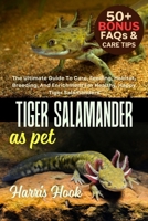 TIGER SALAMANDER AS PET: The Ultimate Guide To Care, Feeding, Habitat, Breeding, And Enrichment For Healthy, Happy Tiger Salamanders B0FRSPD5J3 Book Cover