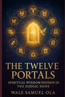 THE TWELVE PORTALS: SPIRITUAL WISDOM HIDDEN IN THE ZODIAC SIGNS B0FH4X2K5T Book Cover