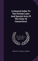 A General Index To The Private Laws And Special Acts Of The State Of Connecticut 1348055936 Book Cover