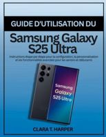 Guide d'utilisation du Samsung Galaxy S25 Ultra: Instructions étape par étape pour la configuration, la personnalisation et les fonctionnalités avancées pour les seniors et débutants B0G3X7LSBQ Book Cover