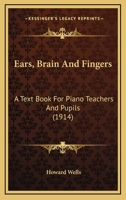 Ears, Brain And Fingers: A Text Book For Piano Teachers And Pupils 0548848351 Book Cover