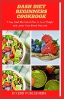 DASH Diet Beginners Cookbook: 7 Day Dash Diet Meal Plan to Lose Weight and Lower Your Blood Pressure B087H7R53V Book Cover