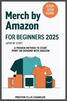 Merch By Amazon for Beginners 2025 (Step by Step): A Proven Method To Start Print on Demand with Amazon B0FDH11CW9 Book Cover