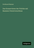 Das Konservieren der Früchte mit Baumers Patentverschluss (German Edition) 3563436797 Book Cover