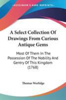 A Select Collection Of Drawings From Curious Antique Gems: Most Of Them In The Possession Of The Nobility And Gentry Of This Kingdom 1165270692 Book Cover