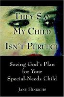 They Say My Child Isn't Perfect: Seeing God's Plan For Your Special-Needs Child 1413716741 Book Cover