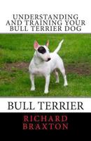 Understanding and Training Your Bull Terrier Dog 1470020955 Book Cover