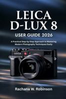 Leica D-Lux 8 User Guide 2026: Unlocking the Power of Your Camera: A Guide to Seamlessly Navigating Its Features and Controls B0G3XYW5J6 Book Cover