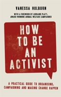 How to Be an Activist: A practical guide to organising, campaigning and making change happen 1472143841 Book Cover