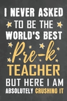 I Never Asked To Be The World's Best Pre-k Teacher But Here I Am Absolutely Crushing It: Journal Notebook 108 Pages 6 x 9 Lined Writing Paper School Appreciation Day Gift from Student 1676782729 Book Cover