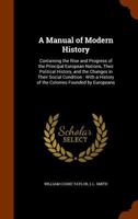 A manual of modern history: containing the rise and progress of the principal European nations, their political history, and the changes in their ... history of the colonies founded by Europeans 1377418901 Book Cover