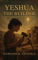 Yeshua the Builder: From Bethlehem to the Baptism 1997587777 Book Cover