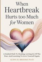 When Heartbreak Hurts Too Much For Women: A Guided Path To Healing, Letting Go Of The Past, And Learning To Love Yourself Again B0GMCD2VVW Book Cover